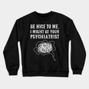 Be nice to me, I might be your Psychiatrist Crewneck Sweatshirt